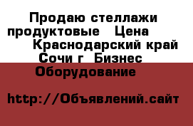 Продаю стеллажи продуктовые › Цена ­ 12 000 - Краснодарский край, Сочи г. Бизнес » Оборудование   